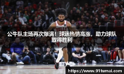 公牛队主场再次爆满！球迷热情高涨，助力球队取得胜利
