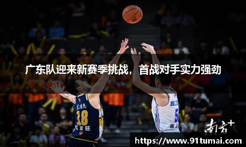 广东队迎来新赛季挑战，首战对手实力强劲