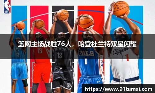 篮网主场战胜76人，哈登杜兰特双星闪耀