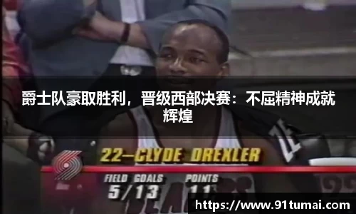 爵士队豪取胜利，晋级西部决赛：不屈精神成就辉煌
