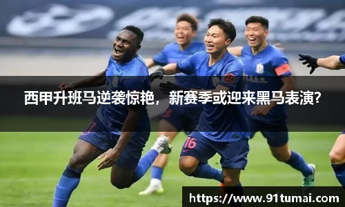 西甲升班马逆袭惊艳，新赛季或迎来黑马表演？