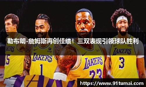 勒布朗-詹姆斯再创佳绩!三双表现引领球队胜利