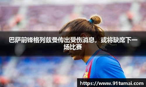 巴萨前锋格列兹曼传出受伤消息，或将缺席下一场比赛