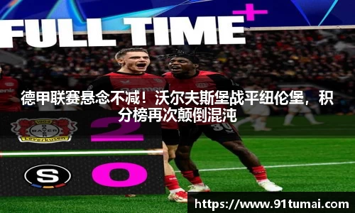 德甲联赛悬念不减！沃尔夫斯堡战平纽伦堡，积分榜再次颠倒混沌