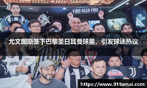 尤文图斯签下巴黎圣日耳曼球星，引发球迷热议