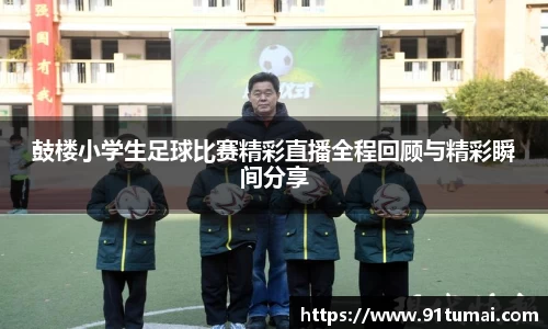 鼓楼小学生足球比赛精彩直播全程回顾与精彩瞬间分享