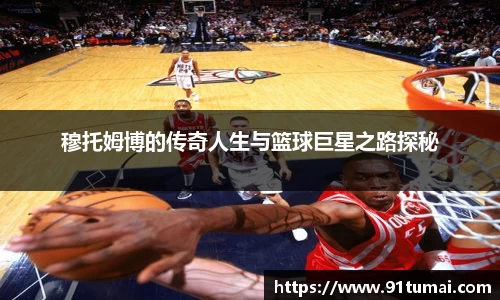 穆托姆博的传奇人生与篮球巨星之路探秘