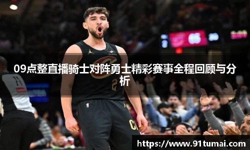 09点整直播骑士对阵勇士精彩赛事全程回顾与分析
