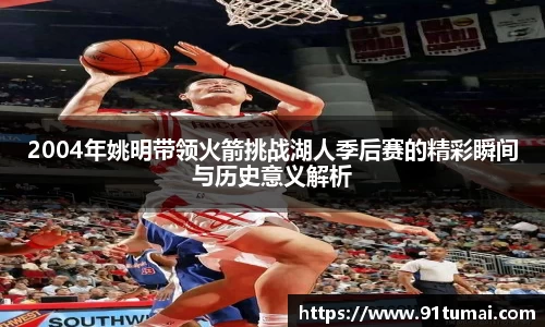 2004年姚明带领火箭挑战湖人季后赛的精彩瞬间与历史意义解析