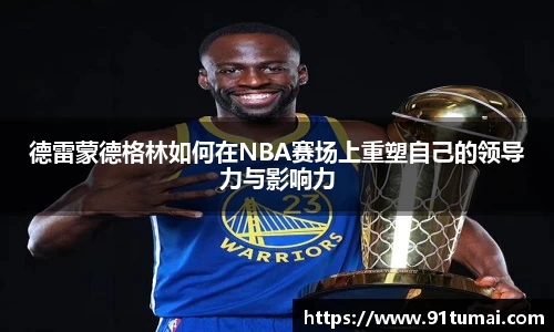 德雷蒙德格林如何在NBA赛场上重塑自己的领导力与影响力