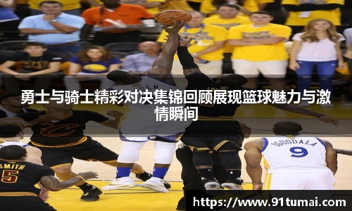 勇士与骑士精彩对决集锦回顾展现篮球魅力与激情瞬间