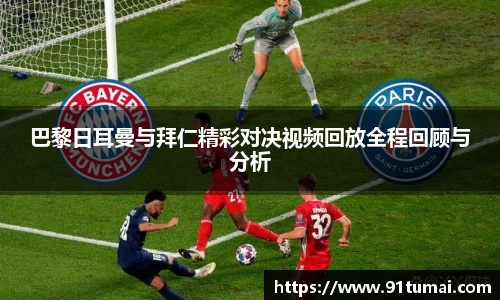 巴黎日耳曼与拜仁精彩对决视频回放全程回顾与分析