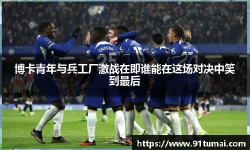 博卡青年与兵工厂激战在即谁能在这场对决中笑到最后