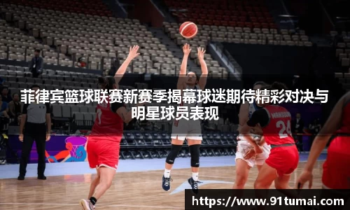 菲律宾篮球联赛新赛季揭幕球迷期待精彩对决与明星球员表现