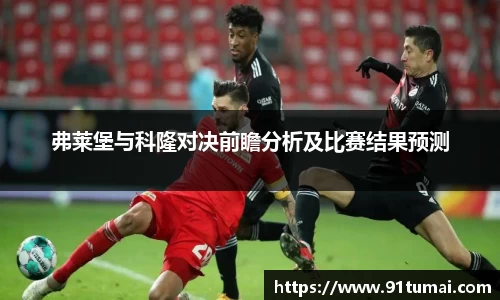 弗莱堡与科隆对决前瞻分析及比赛结果预测