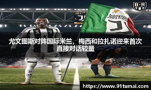 尤文图斯对阵国际米兰，梅西和拉扎诺迎来首次直接对话较量